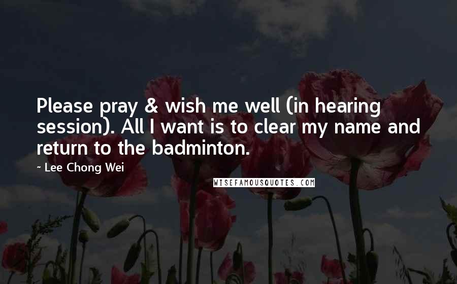 Lee Chong Wei Quotes: Please pray & wish me well (in hearing session). All I want is to clear my name and return to the badminton.