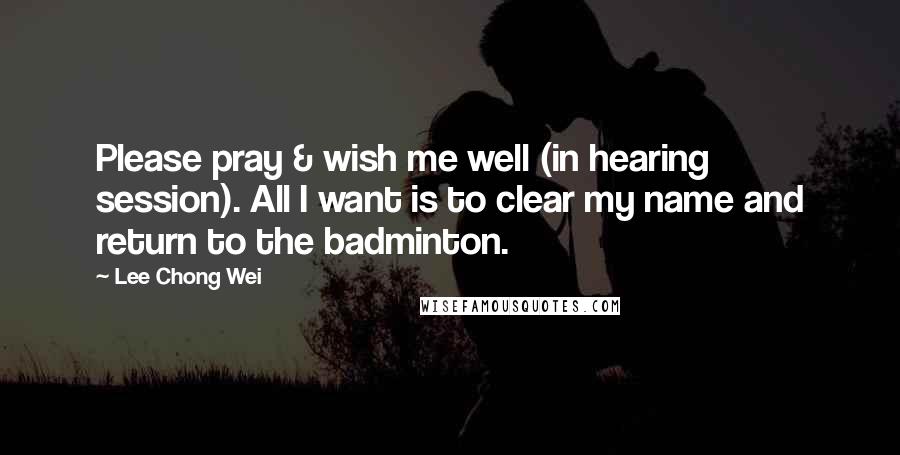 Lee Chong Wei Quotes: Please pray & wish me well (in hearing session). All I want is to clear my name and return to the badminton.