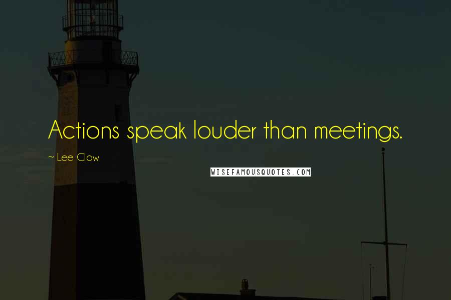 Lee Clow Quotes: Actions speak louder than meetings.