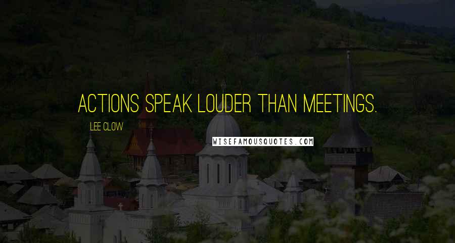 Lee Clow Quotes: Actions speak louder than meetings.
