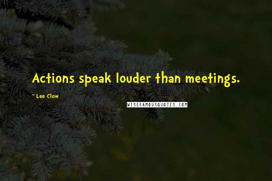 Lee Clow Quotes: Actions speak louder than meetings.