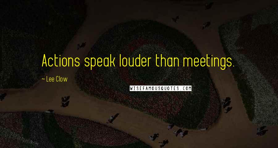 Lee Clow Quotes: Actions speak louder than meetings.