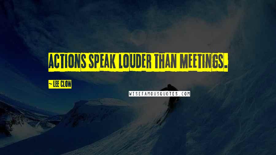 Lee Clow Quotes: Actions speak louder than meetings.