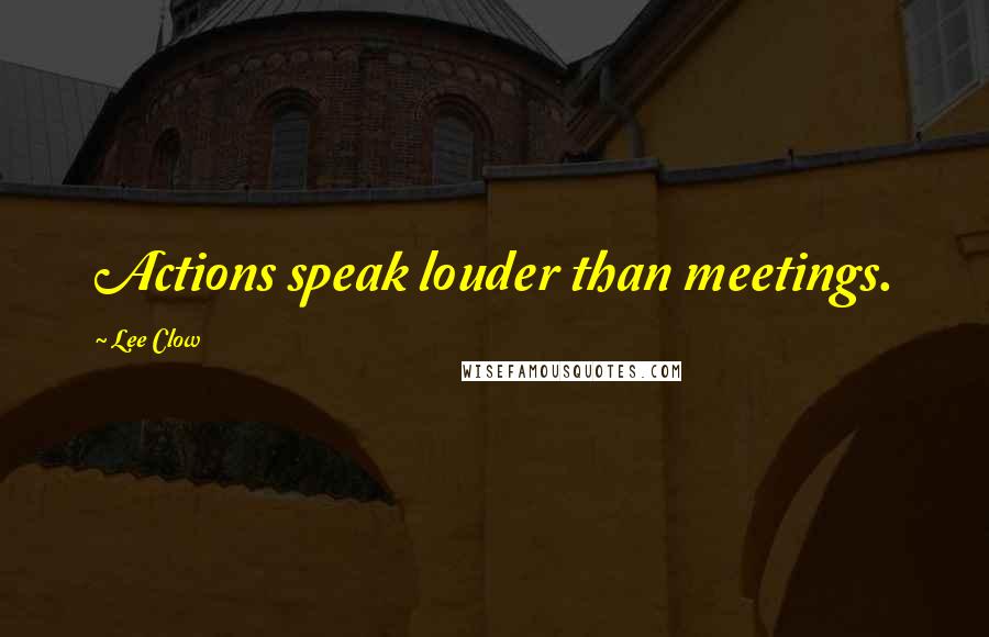 Lee Clow Quotes: Actions speak louder than meetings.