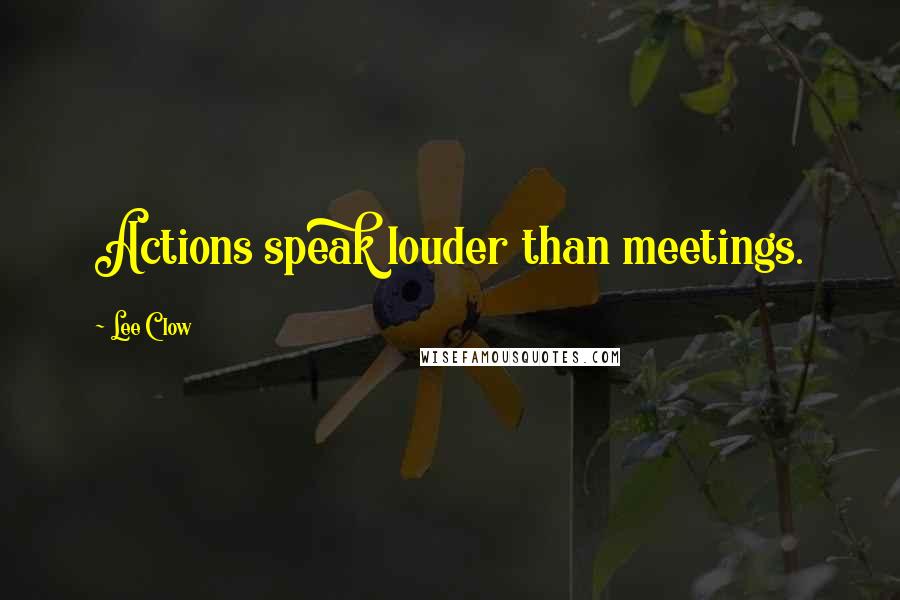 Lee Clow Quotes: Actions speak louder than meetings.