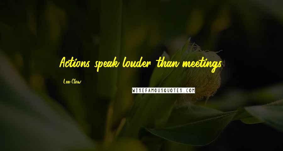 Lee Clow Quotes: Actions speak louder than meetings.