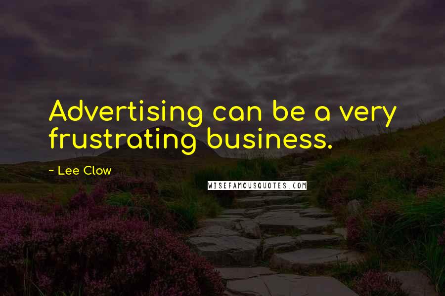 Lee Clow Quotes: Advertising can be a very frustrating business.