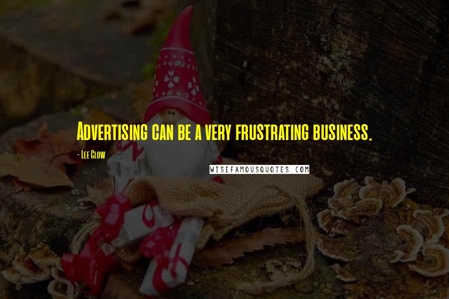 Lee Clow Quotes: Advertising can be a very frustrating business.