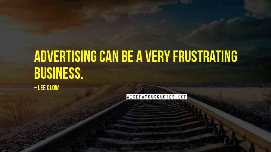 Lee Clow Quotes: Advertising can be a very frustrating business.