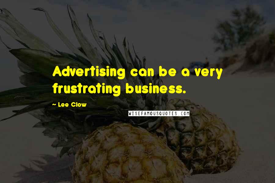 Lee Clow Quotes: Advertising can be a very frustrating business.