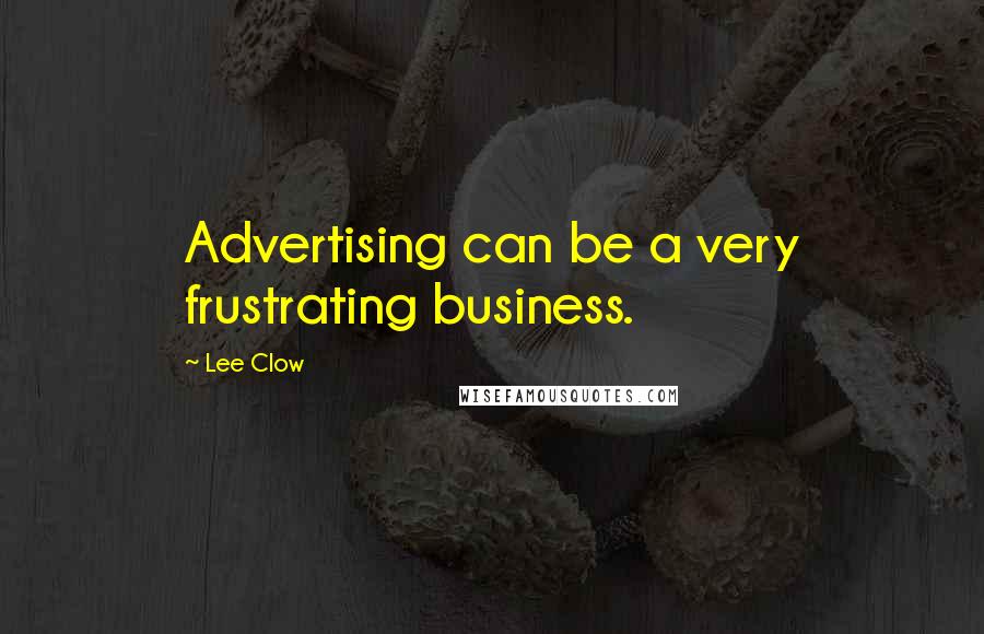 Lee Clow Quotes: Advertising can be a very frustrating business.