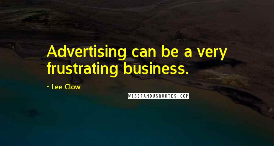 Lee Clow Quotes: Advertising can be a very frustrating business.