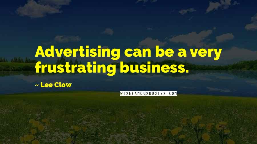 Lee Clow Quotes: Advertising can be a very frustrating business.