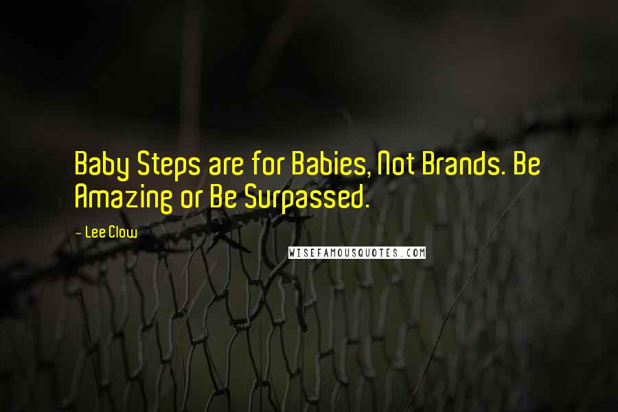 Lee Clow Quotes: Baby Steps are for Babies, Not Brands. Be Amazing or Be Surpassed.
