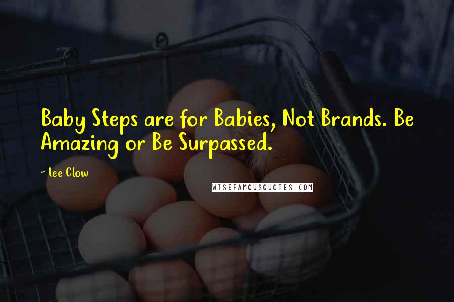 Lee Clow Quotes: Baby Steps are for Babies, Not Brands. Be Amazing or Be Surpassed.