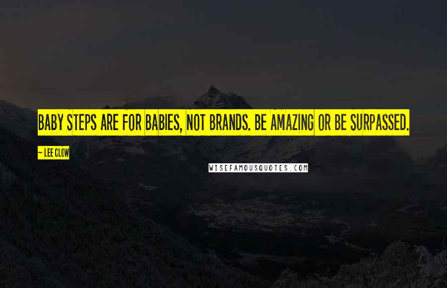 Lee Clow Quotes: Baby Steps are for Babies, Not Brands. Be Amazing or Be Surpassed.