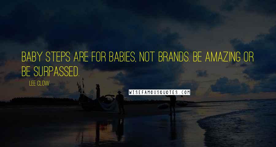 Lee Clow Quotes: Baby Steps are for Babies, Not Brands. Be Amazing or Be Surpassed.