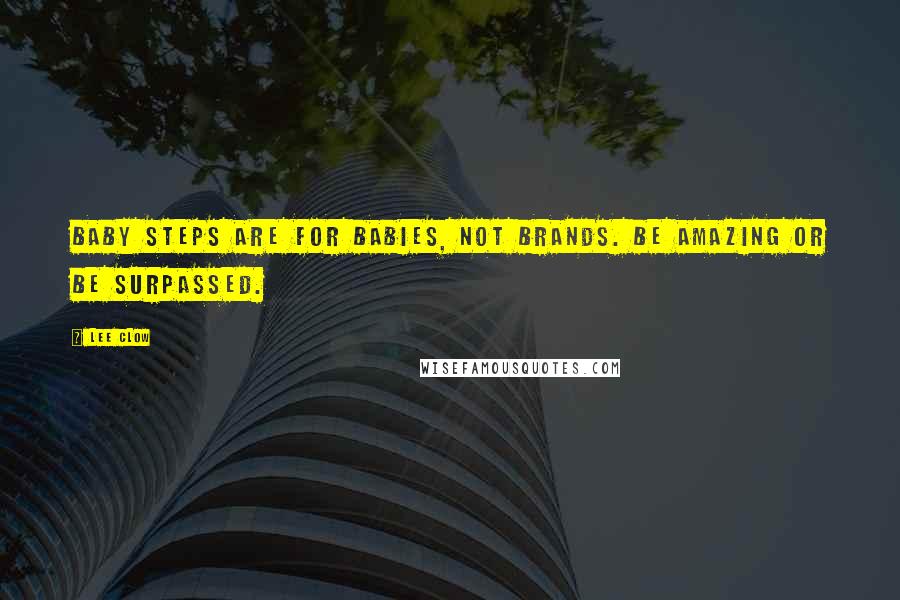 Lee Clow Quotes: Baby Steps are for Babies, Not Brands. Be Amazing or Be Surpassed.