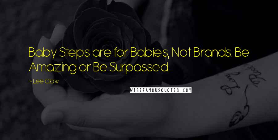 Lee Clow Quotes: Baby Steps are for Babies, Not Brands. Be Amazing or Be Surpassed.