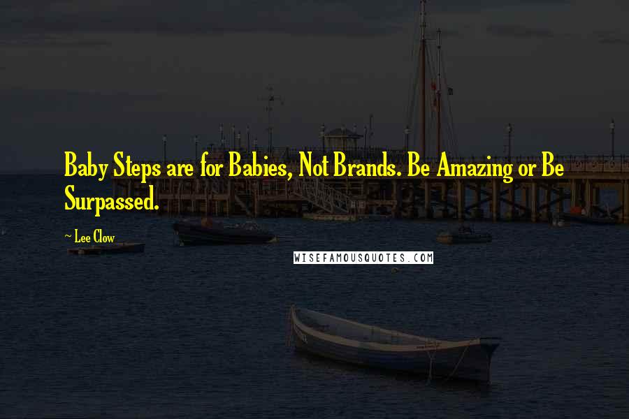 Lee Clow Quotes: Baby Steps are for Babies, Not Brands. Be Amazing or Be Surpassed.