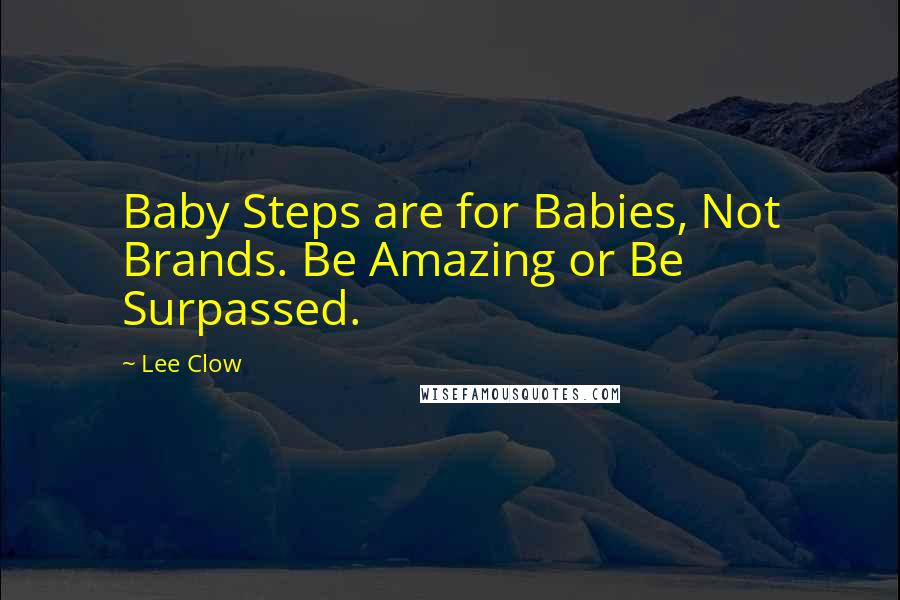 Lee Clow Quotes: Baby Steps are for Babies, Not Brands. Be Amazing or Be Surpassed.