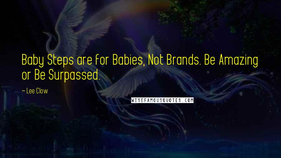 Lee Clow Quotes: Baby Steps are for Babies, Not Brands. Be Amazing or Be Surpassed.