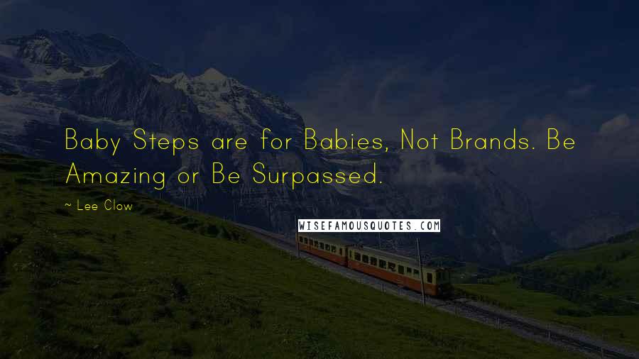 Lee Clow Quotes: Baby Steps are for Babies, Not Brands. Be Amazing or Be Surpassed.