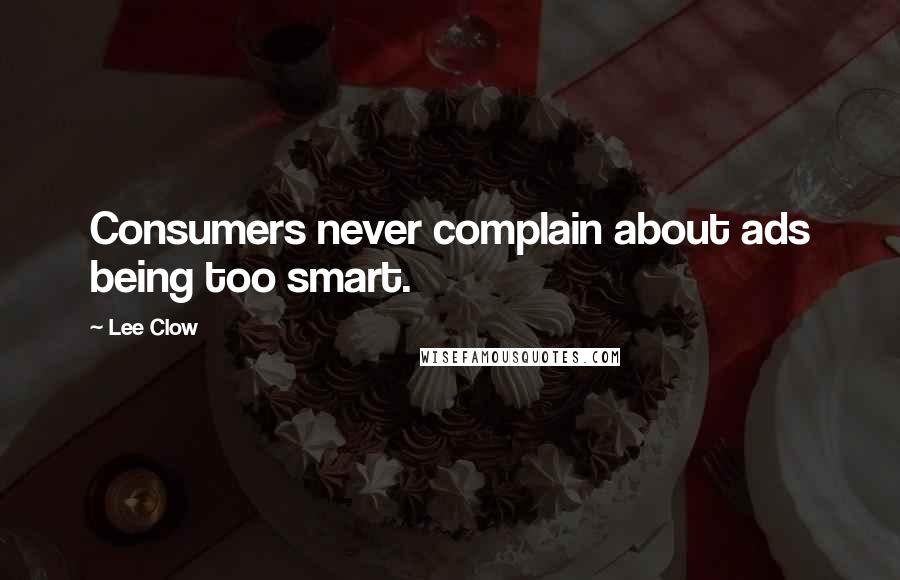 Lee Clow Quotes: Consumers never complain about ads being too smart.