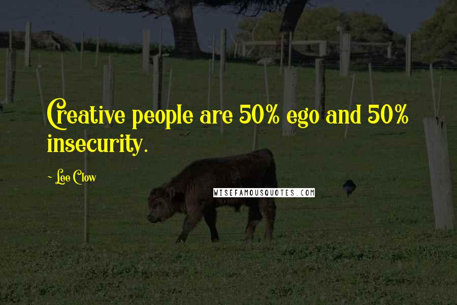 Lee Clow Quotes: Creative people are 50% ego and 50% insecurity.