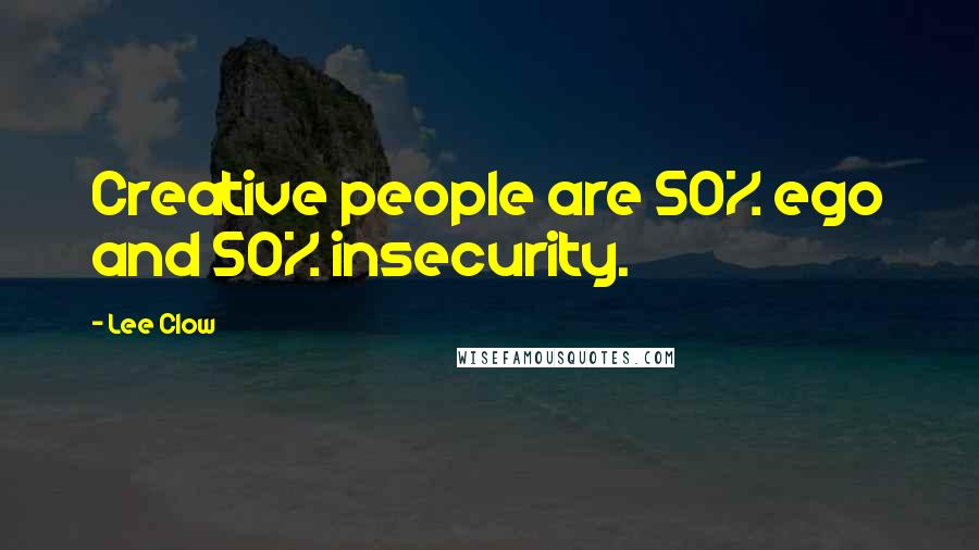 Lee Clow Quotes: Creative people are 50% ego and 50% insecurity.