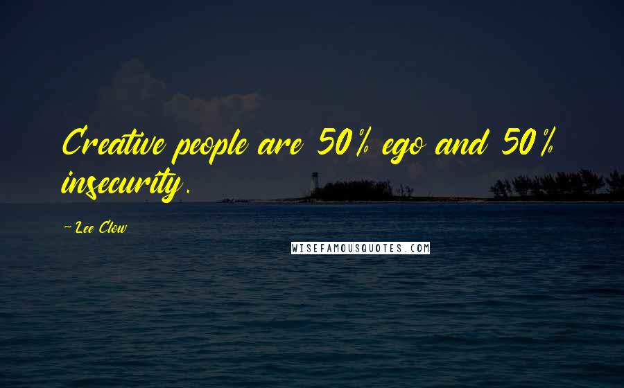 Lee Clow Quotes: Creative people are 50% ego and 50% insecurity.