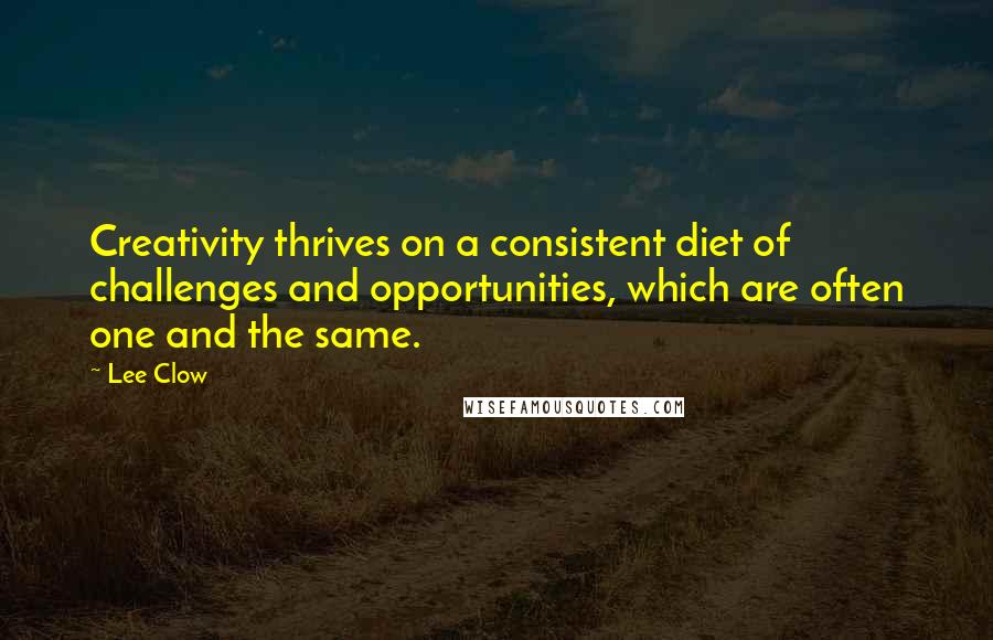 Lee Clow Quotes: Creativity thrives on a consistent diet of challenges and opportunities, which are often one and the same.