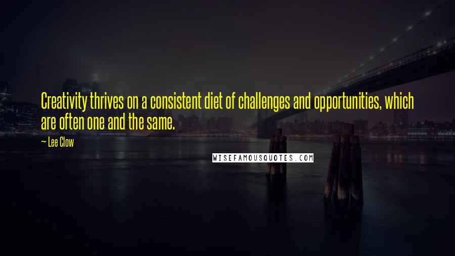 Lee Clow Quotes: Creativity thrives on a consistent diet of challenges and opportunities, which are often one and the same.