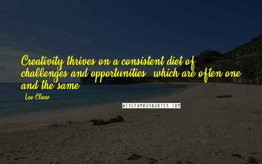 Lee Clow Quotes: Creativity thrives on a consistent diet of challenges and opportunities, which are often one and the same.