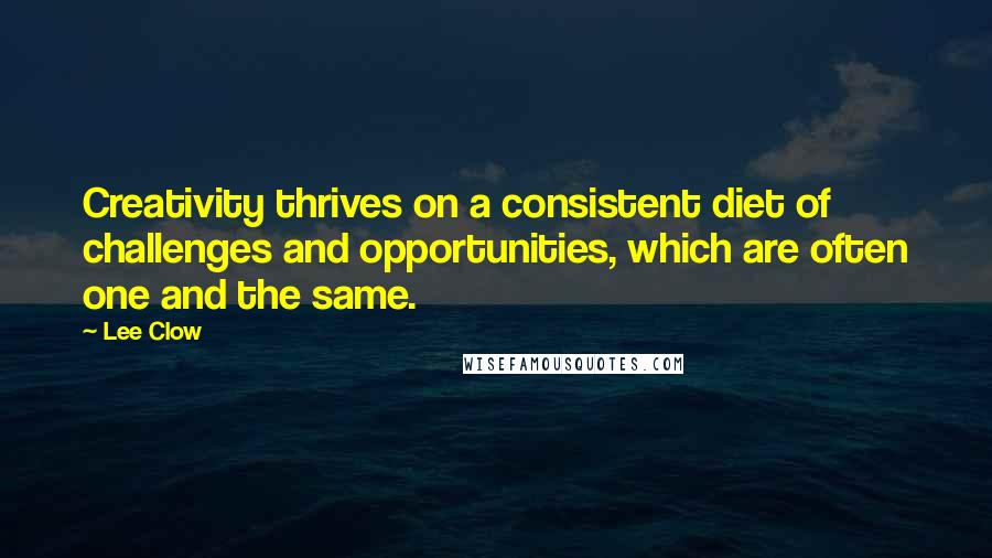 Lee Clow Quotes: Creativity thrives on a consistent diet of challenges and opportunities, which are often one and the same.