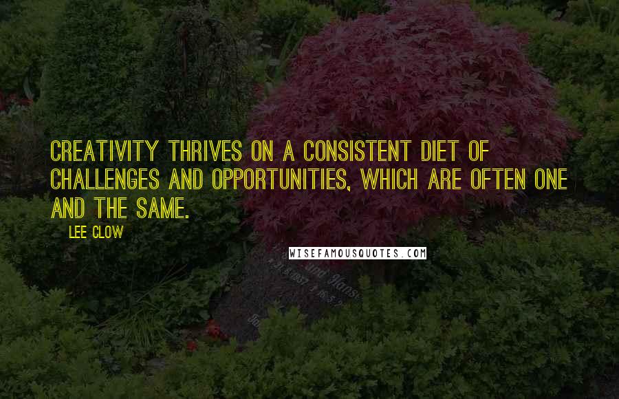 Lee Clow Quotes: Creativity thrives on a consistent diet of challenges and opportunities, which are often one and the same.