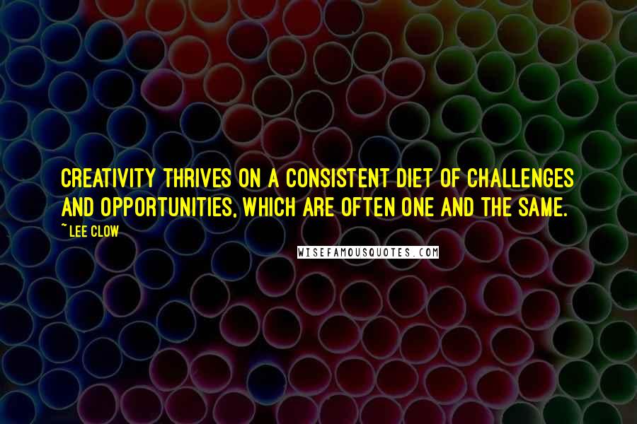 Lee Clow Quotes: Creativity thrives on a consistent diet of challenges and opportunities, which are often one and the same.