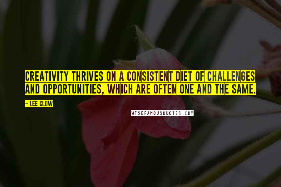 Lee Clow Quotes: Creativity thrives on a consistent diet of challenges and opportunities, which are often one and the same.