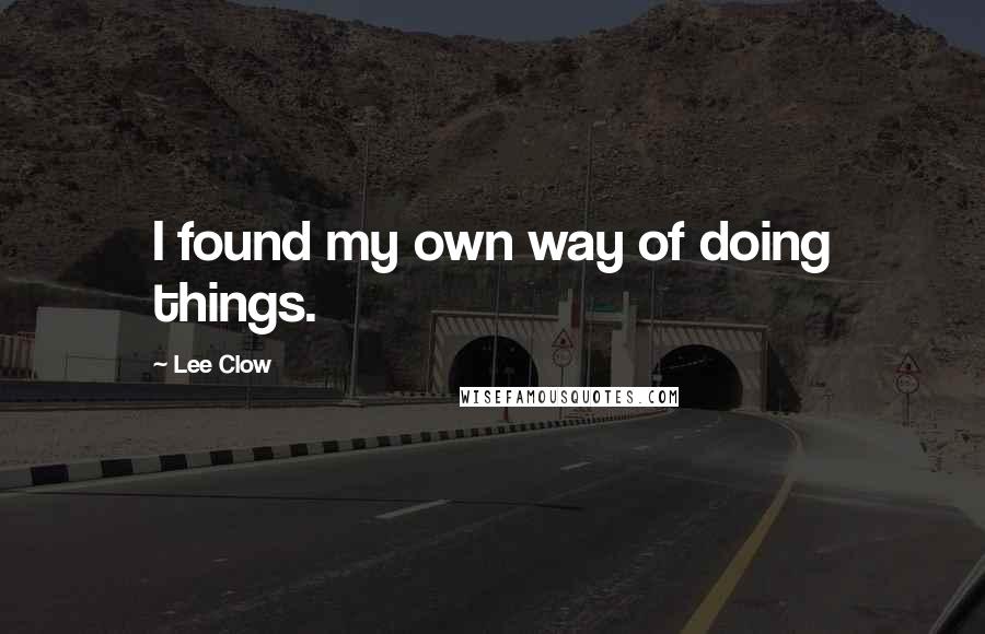 Lee Clow Quotes: I found my own way of doing things.