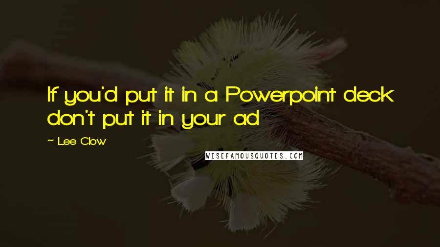 Lee Clow Quotes: If you'd put it in a Powerpoint deck don't put it in your ad