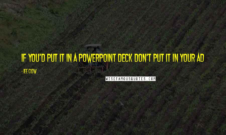 Lee Clow Quotes: If you'd put it in a Powerpoint deck don't put it in your ad