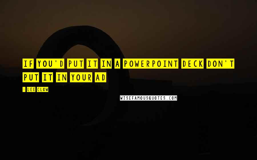 Lee Clow Quotes: If you'd put it in a Powerpoint deck don't put it in your ad