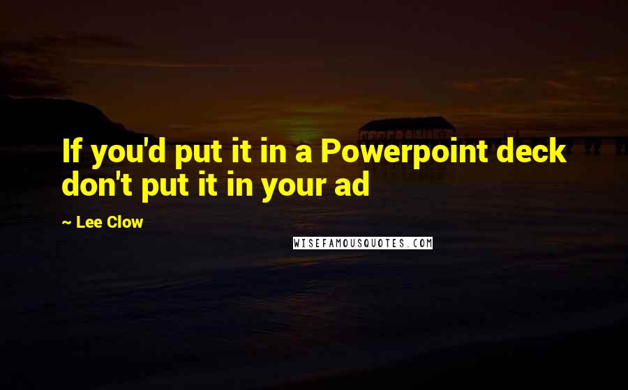 Lee Clow Quotes: If you'd put it in a Powerpoint deck don't put it in your ad