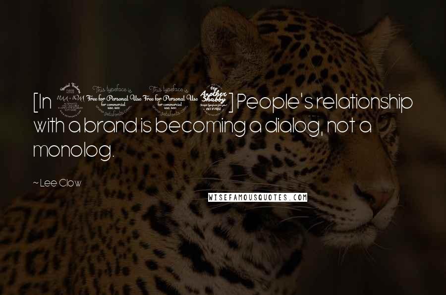 Lee Clow Quotes: [In 2007] People's relationship with a brand is becoming a dialog, not a monolog.