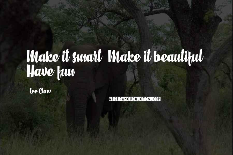 Lee Clow Quotes: Make it smart. Make it beautiful. Have fun.