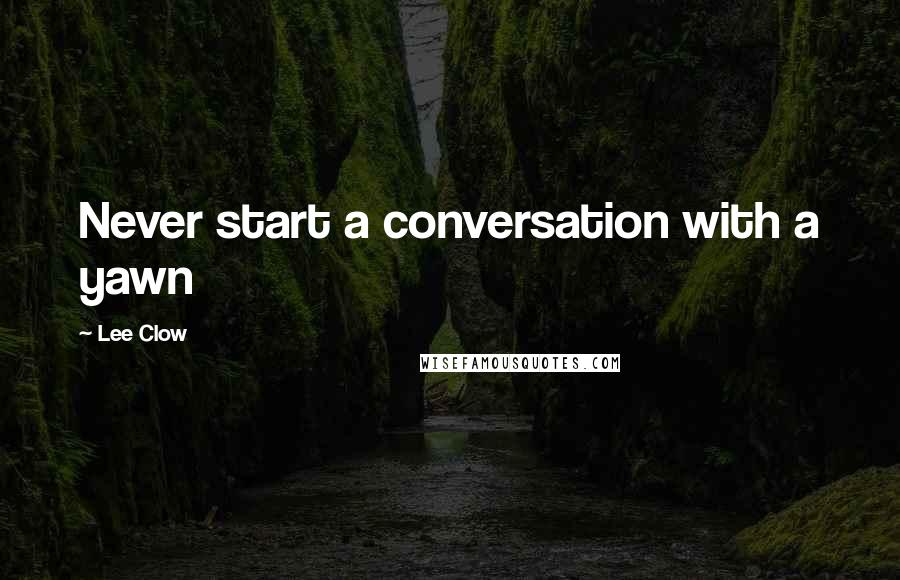 Lee Clow Quotes: Never start a conversation with a yawn