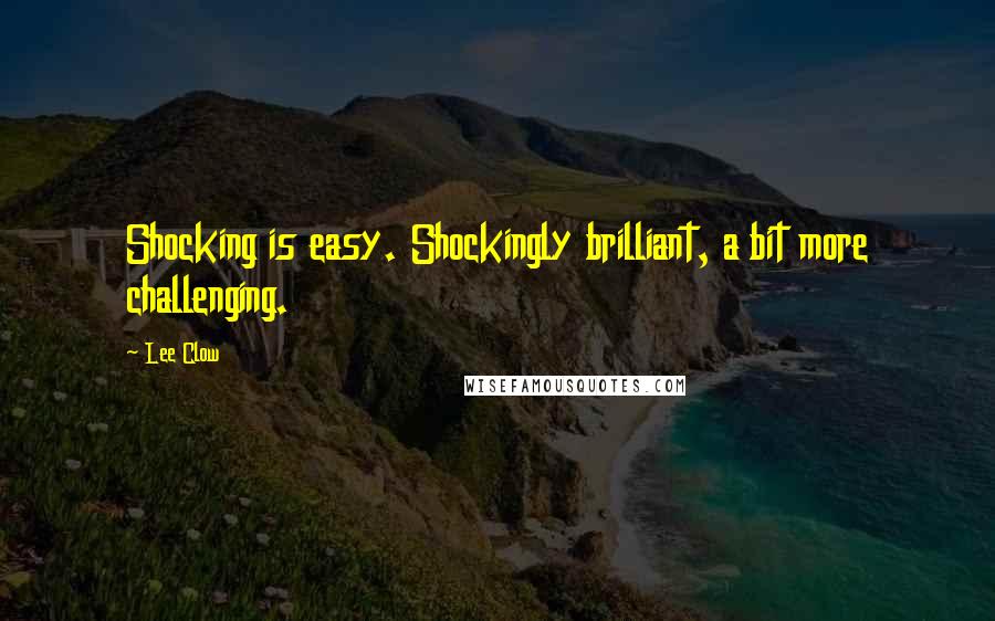 Lee Clow Quotes: Shocking is easy. Shockingly brilliant, a bit more challenging.