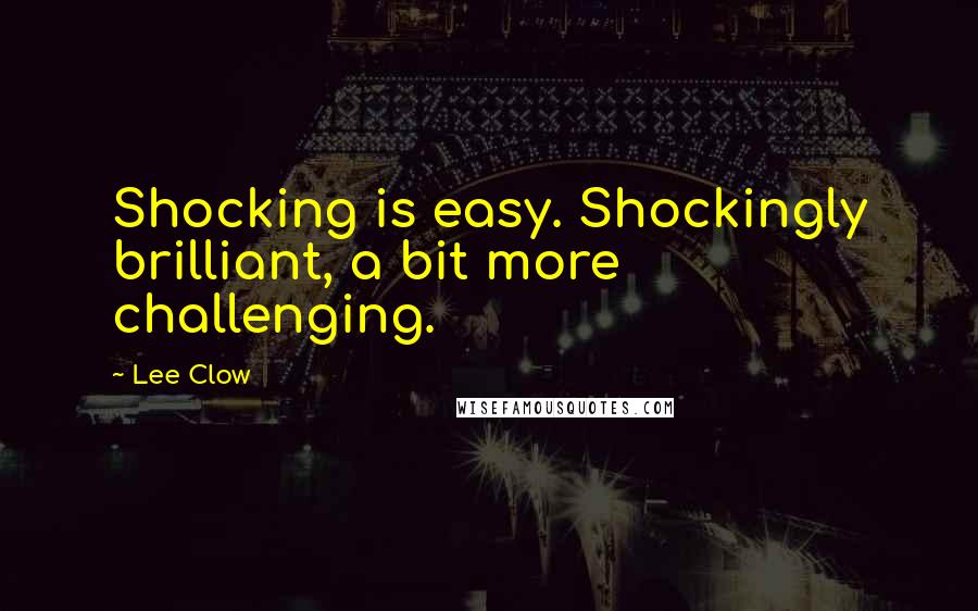 Lee Clow Quotes: Shocking is easy. Shockingly brilliant, a bit more challenging.