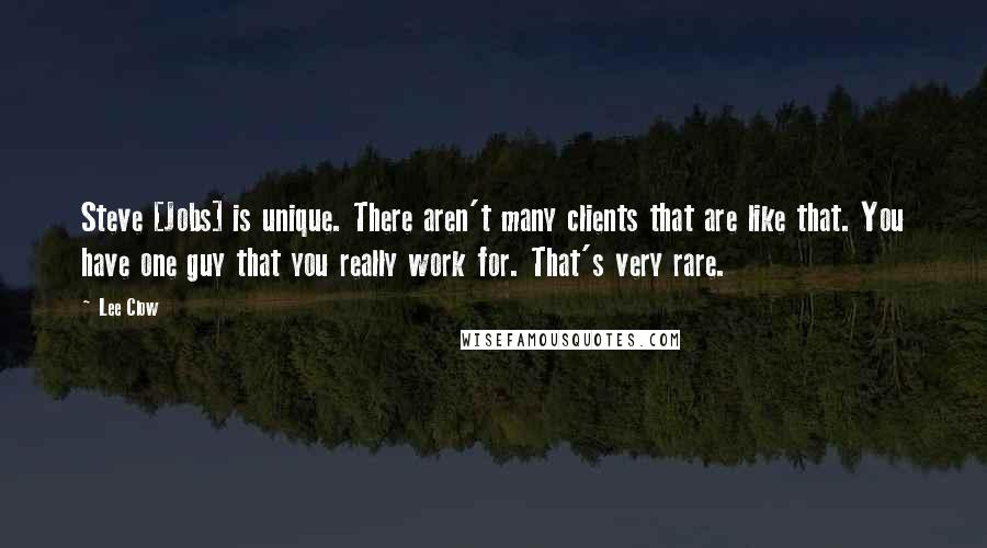 Lee Clow Quotes: Steve [Jobs] is unique. There aren't many clients that are like that. You have one guy that you really work for. That's very rare.