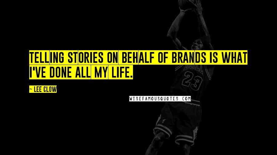 Lee Clow Quotes: Telling stories on behalf of brands is what I've done all my life.